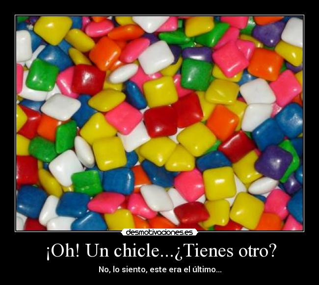¡Oh! Un chicle...¿Tienes otro? - No, lo siento, este era el último...