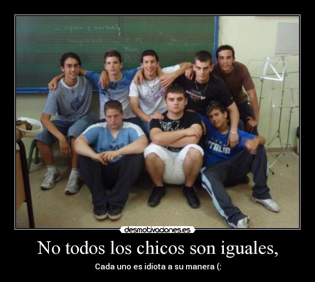 No todos los chicos son iguales, - Cada uno es idiota a su manera (: