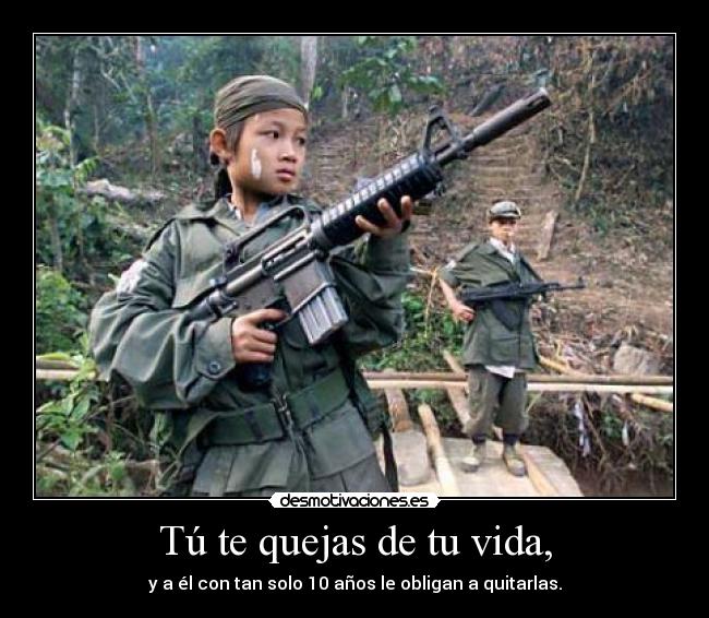 Tú te quejas de tu vida, - y a él con tan solo 10 años le obligan a quitarlas.