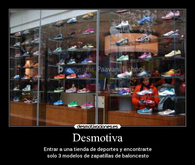 Desmotiva - Entrar a una tienda de deportes y encontrarte
solo 3 modelos de zapatillas de baloncesto