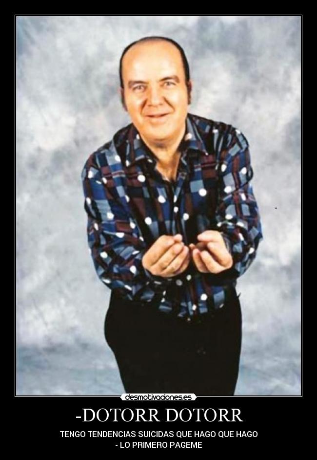 -DOTORR DOTORR - TENGO TENDENCIAS SUICIDAS QUE HAGO QUE HAGO
- LO PRIMERO PAGEME