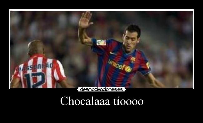 Chocalaaa tioooo -