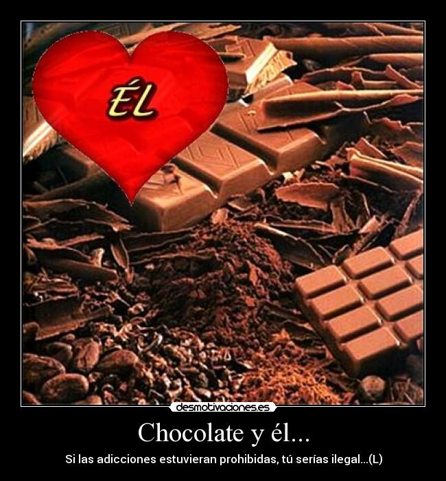 Chocolate y él... - Si las adicciones estuvieran prohibidas, tú serías ilegal...(L)