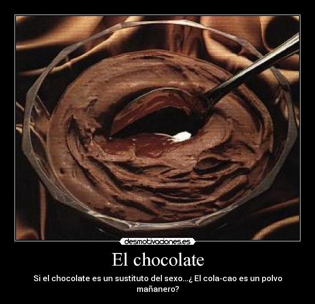 El chocolate - Si el chocolate es un sustituto del sexo...¿ El cola-cao es un polvo mañanero?