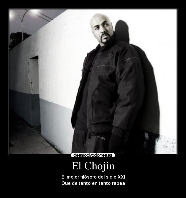 El Chojín - El mejor filósofo del siglo XXI
Que de tanto en tanto rapea
