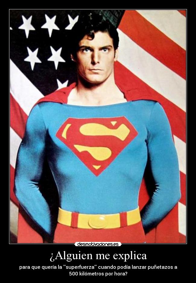 ¿Alguien me explica - para que quería la superfuerza cuando podía lanzar puñetazos a
500 kilómetros por hora?