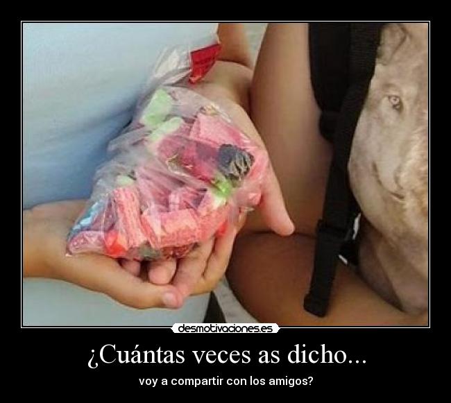 ¿Cuántas veces as dicho... - voy a compartir con los amigos?