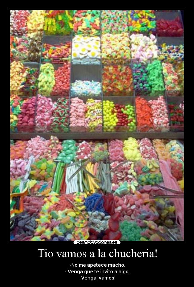Tio vamos a la chucheria! -