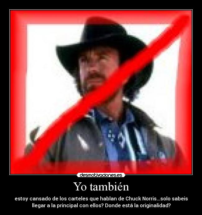 Yo también - estoy cansado de los carteles que hablan de Chuck Norris...solo sabeis
llegar a la principal con ellos? Donde está la originalidad?