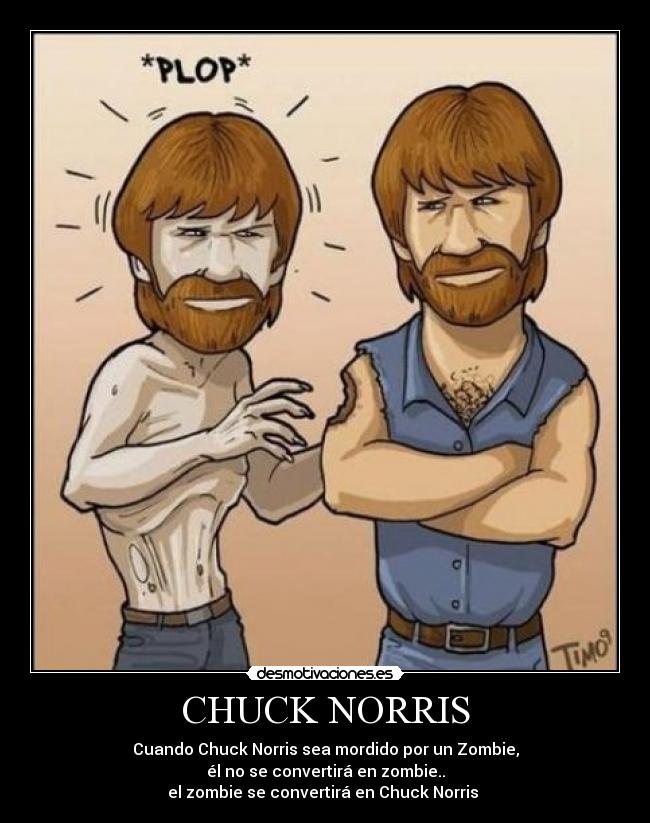 CHUCK NORRIS - Cuando Chuck Norris sea mordido por un Zombie,
él no se convertirá en zombie..
el zombie se convertirá en Chuck Norris
