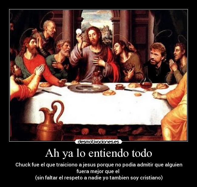 Ah ya lo entiendo todo - Chuck fue el que traiciono a jesus porque no podia admitir que alguien
fuera mejor que el 
(sin faltar el respeto a nadie yo tambien soy cristiano)