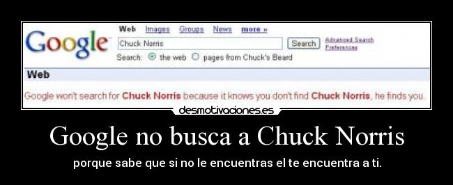 Google no busca a Chuck Norris - porque sabe que si no le encuentras el te encuentra a ti.