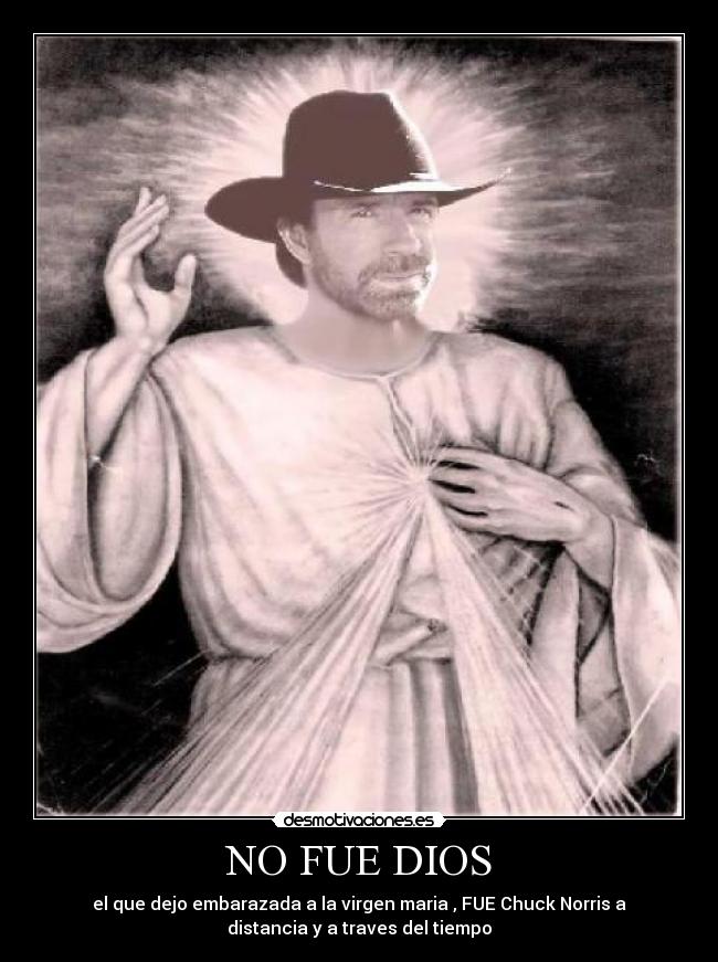 NO FUE DIOS - el que dejo embarazada a la virgen maria , FUE Chuck Norris a
distancia y a traves del tiempo