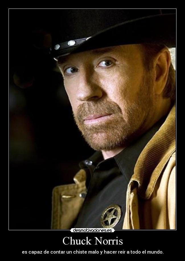 Chuck Norris - es capaz de contar un chiste malo y hacer reir a todo el mundo.