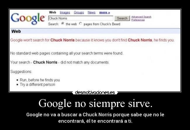 Google no siempre sirve. - Google no va a buscar a Chuck Norris porque sabe que no le
encontrará, él te encontrará a ti.