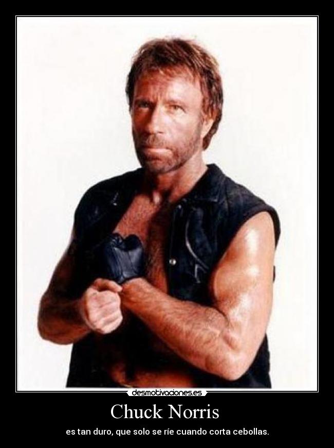 Chuck Norris  - es tan duro, que solo se ríe cuando corta cebollas.