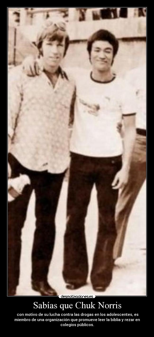 Sabías que Chuk Norris -  con motivo de su lucha contra las drogas en los adolescentes, es
miembro de una organización que promueve leer la biblia y rezar en
colegios públicos.
