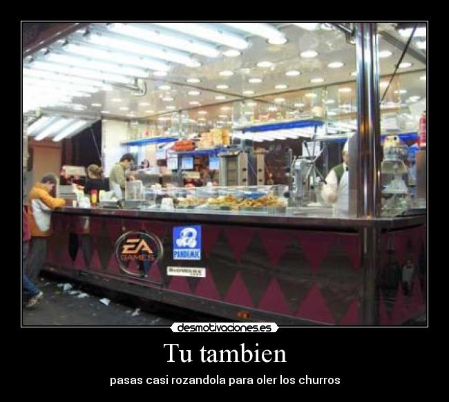 Tu tambien - pasas casi rozandola para oler los churros