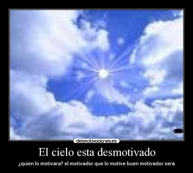 El cielo esta desmotivado - ¿quien lo motivara? el motivador que lo motive buen motivador sera
