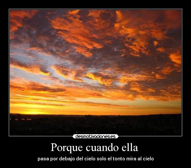 Porque cuando ella - pasa por debajo del cielo solo el tonto mira al cielo