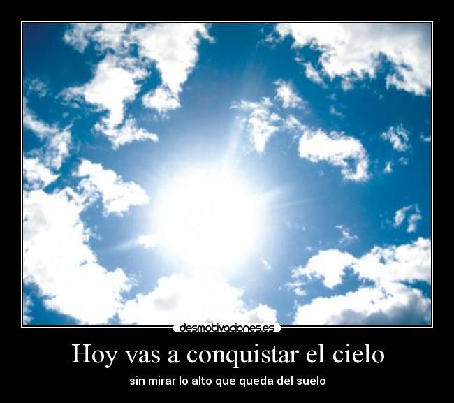 Hoy vas a conquistar el cielo - sin mirar lo alto que queda del suelo