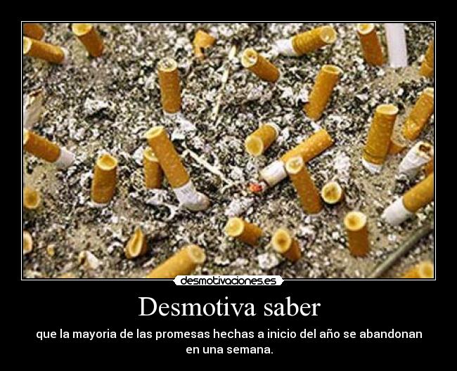 Desmotiva saber - que la mayoria de las promesas hechas a inicio del año se abandonan
en una semana.