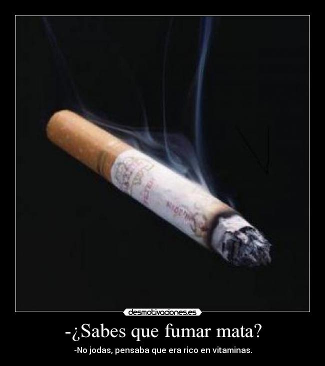 -¿Sabes que fumar mata? -