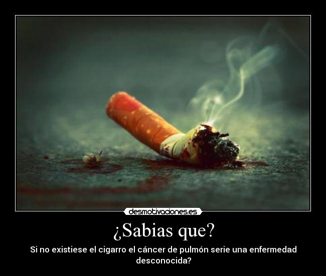 ¿Sabias que? - Si no existiese el cigarro el cáncer de pulmón serie una enfermedad desconocida?