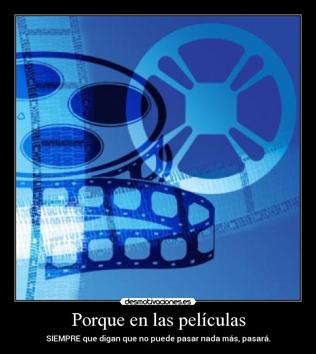 Porque en las películas - SIEMPRE que digan que no puede pasar nada más, pasará.