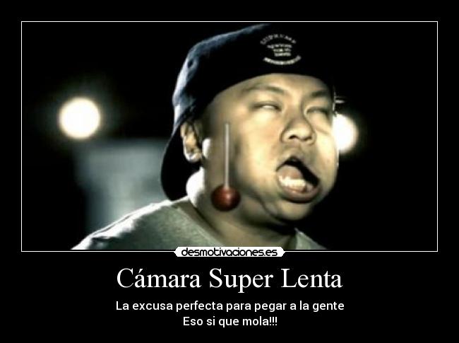 Cámara Super Lenta - La excusa perfecta para pegar a la gente
Eso si que mola!!!