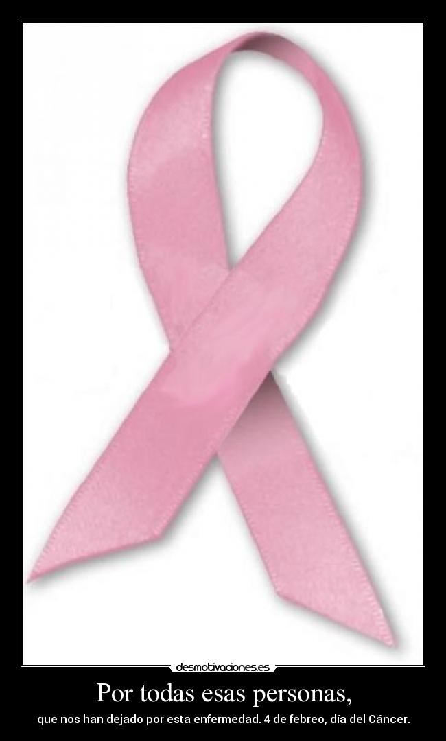 Por todas esas personas, - que nos han dejado por esta enfermedad. 4 de febreo, día del Cáncer.
