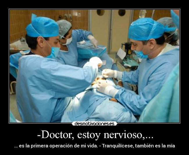 -Doctor, estoy nervioso,... - ... es la primera operación de mi vida. - Tranquilícese, también es la mía