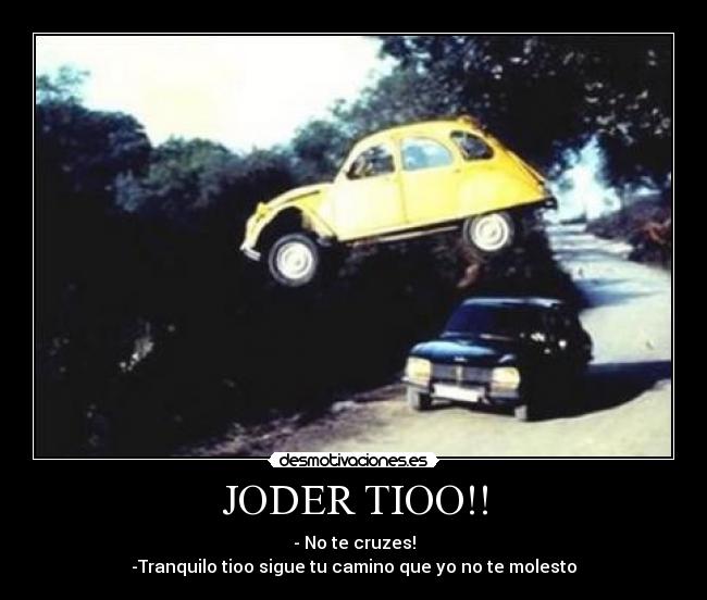 JODER TIOO!! - - No te cruzes!
-Tranquilo tioo sigue tu camino que yo no te molesto