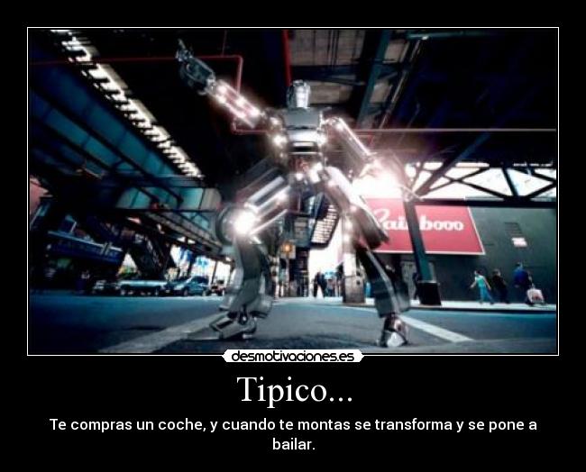 Tipico... - Te compras un coche, y cuando te montas se transforma y se pone a bailar.