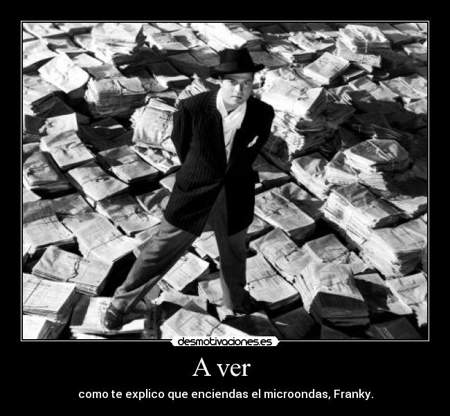 A ver  - como te explico que enciendas el microondas, Franky.