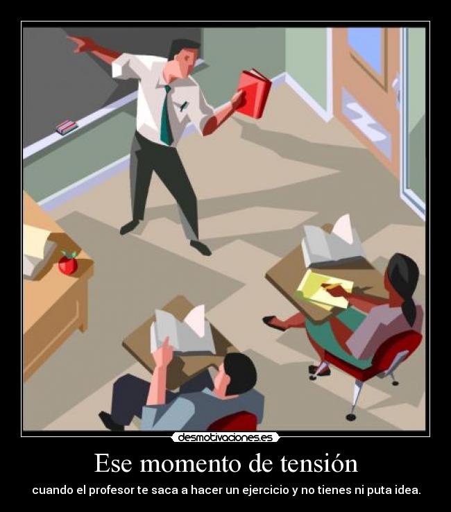Ese momento de tensión - cuando el profesor te saca a hacer un ejercicio y no tienes ni puta idea.