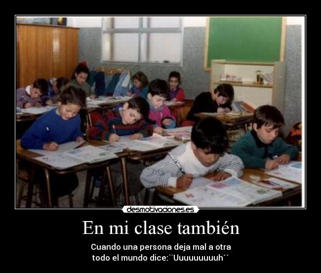 En mi clase también - Cuando una persona deja mal a otra
todo el mundo dice:``Uuuuuuuuuh´´