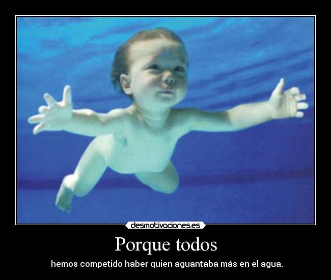 Porque todos -  hemos competido haber quien aguantaba más en el agua.