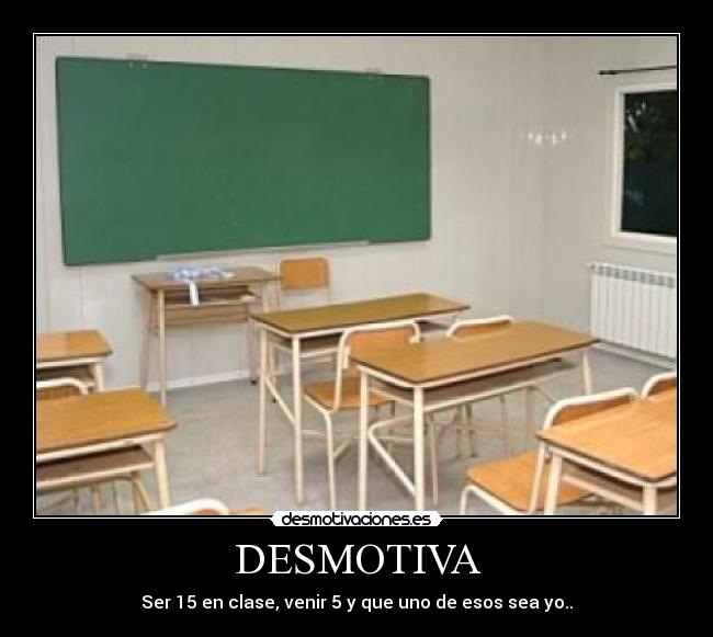 DESMOTIVA - Ser 15 en clase, venir 5 y que uno de esos sea yo..