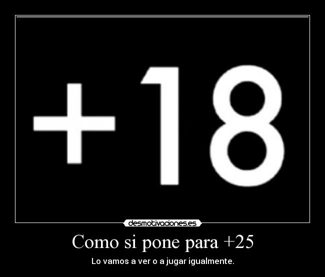 Como si pone para +25 - Lo vamos a ver o a jugar igualmente.