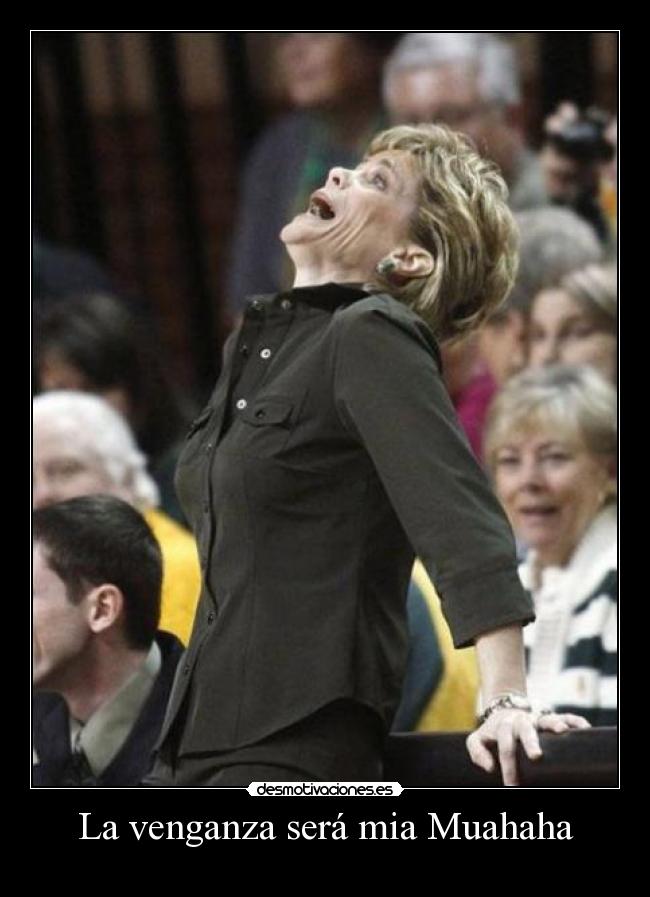 La venganza será mia Muahaha -