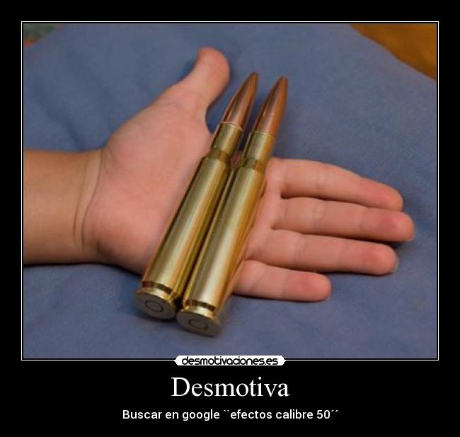 Desmotiva - Buscar en google ``efectos calibre 50´´