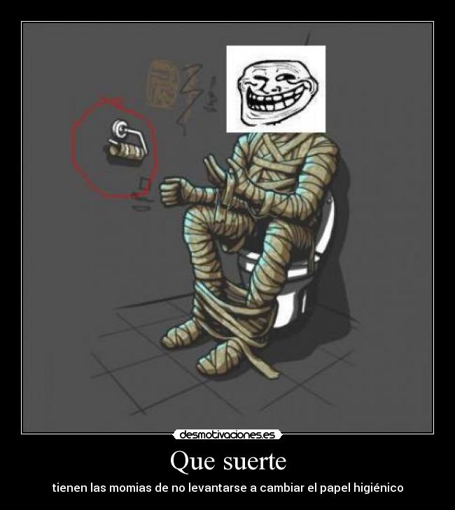 Que suerte - tienen las momias de no levantarse a cambiar el papel higiénico
