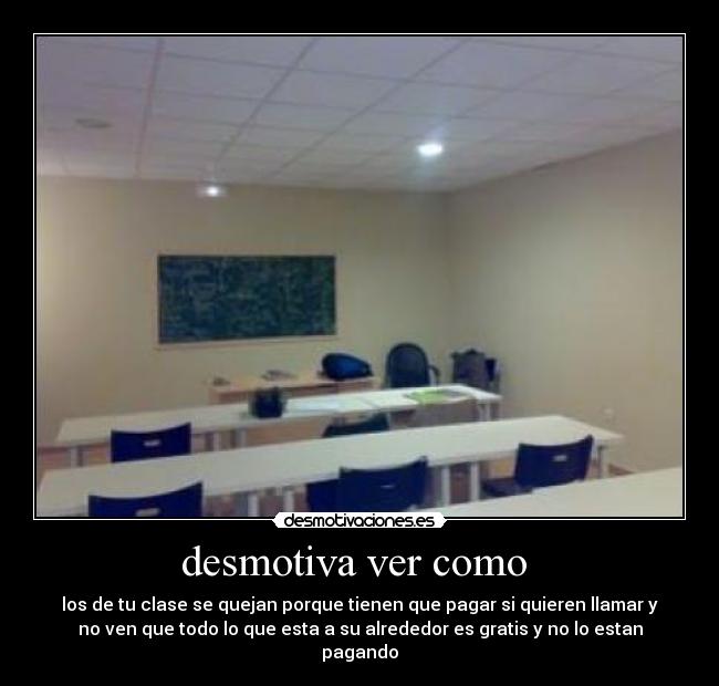 desmotiva ver como  - los de tu clase se quejan porque tienen que pagar si quieren llamar y
no ven que todo lo que esta a su alrededor es gratis y no lo estan
pagando