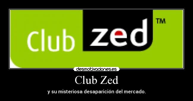 Club Zed - y su misteriosa desaparición del mercado.