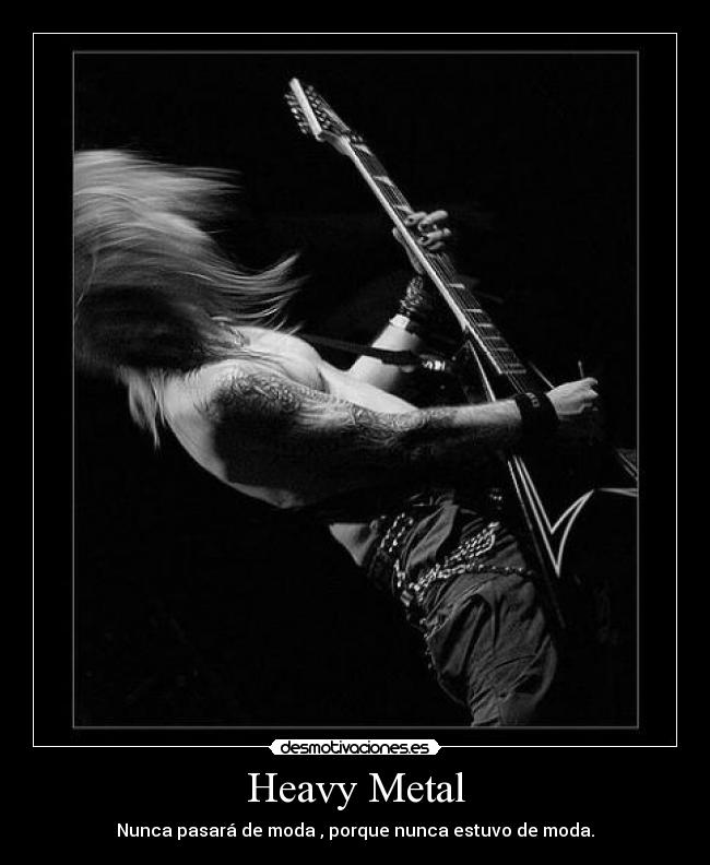 Heavy Metal - Nunca pasará de moda , porque nunca estuvo de moda.