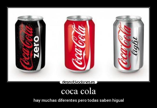 coca cola - hay muchas diferentes pero todas saben higual