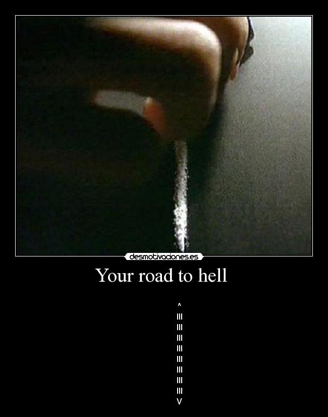 Your road to hell  -              
               ^
               III
               III
               III
               III
               III
               III
               III
               III
               V