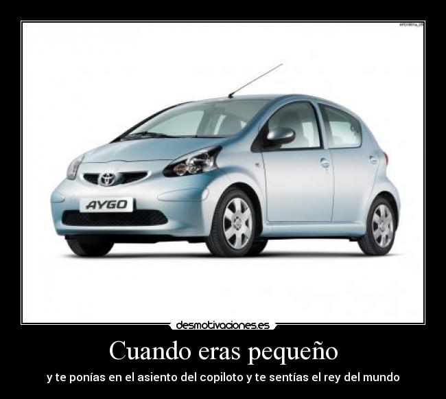 Cuando eras pequeño - y te ponías en el asiento del copiloto y te sentías el rey del mundo