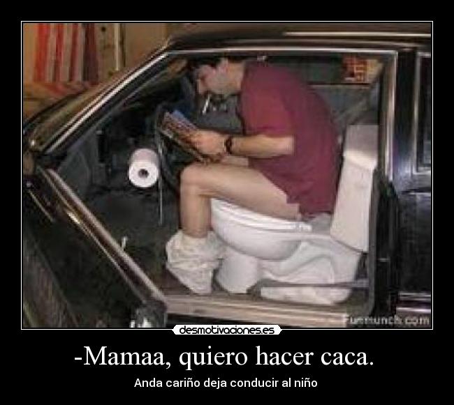 -Mamaa, quiero hacer caca. - Anda cariño deja conducir al niño